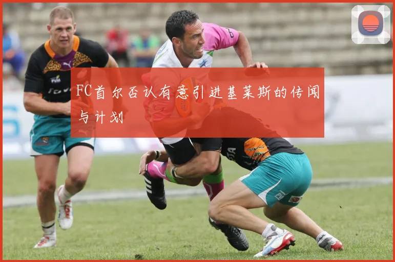 FC首尔否认有意引进基莱斯的传闻与计划