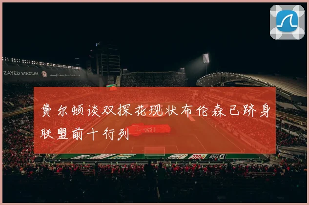 费尔顿谈双探花现状布伦森已跻身联盟前十行列
