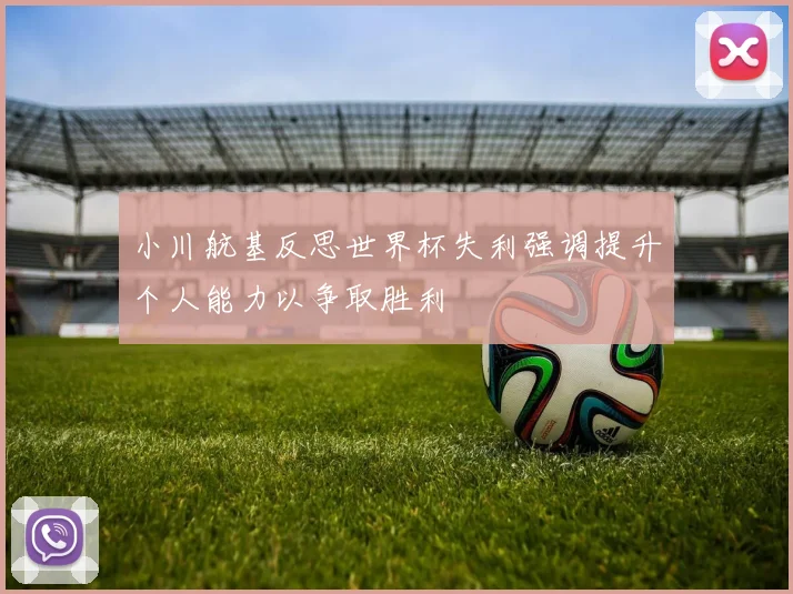 小川航基反思世界杯失利强调提升个人能力以争取胜利