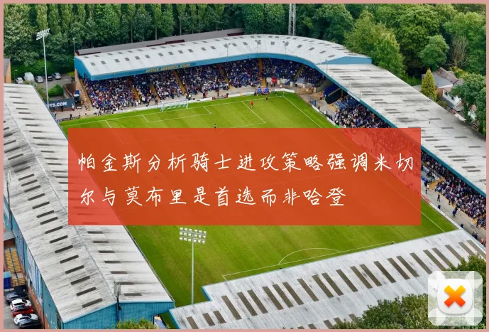 帕金斯分析骑士进攻策略强调米切尔与莫布里是首选而非哈登