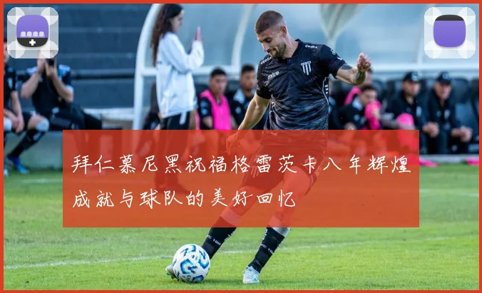 拜仁慕尼黑祝福格雷茨卡八年辉煌成就与球队的美好回忆