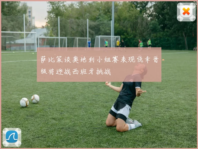 萨比策谈奥地利小组赛表现侥幸晋级将迎战西班牙挑战